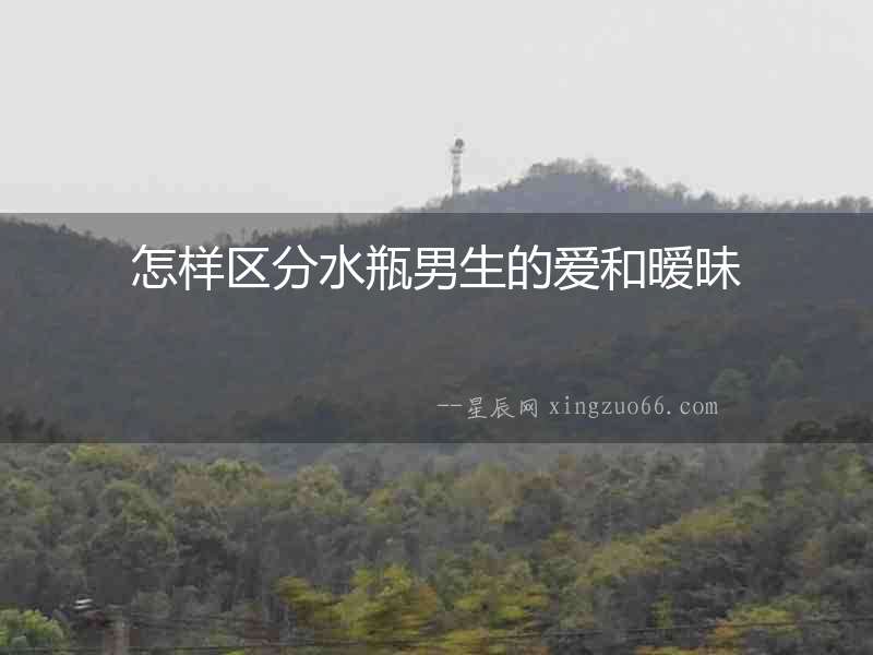 怎樣區分水瓶男生的愛和曖昧