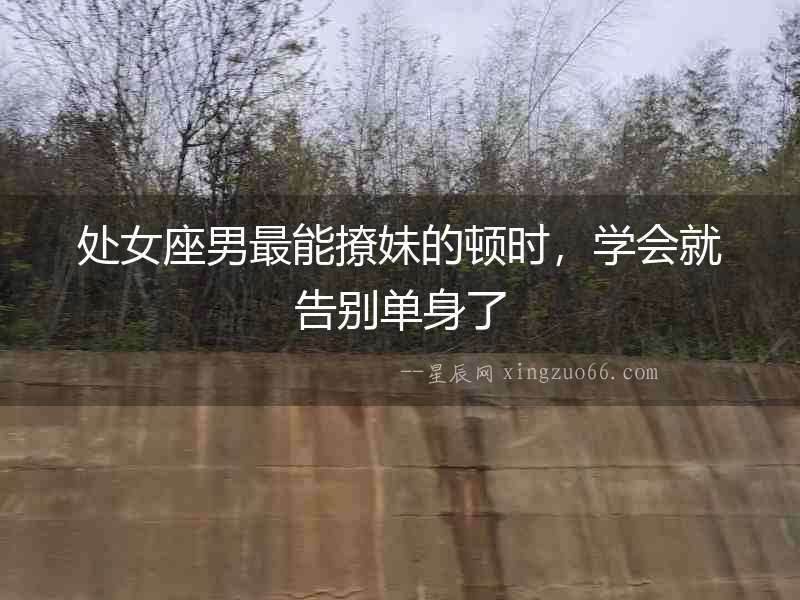 處女座男最能撩妹的頓時，學會就告別單身了