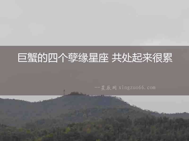 巨蟹的四個孽緣星座 共處起來很累
