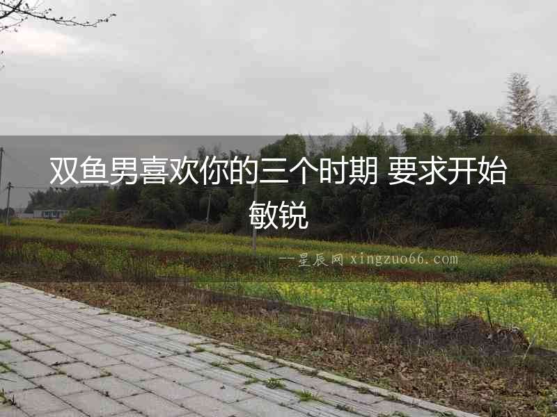 雙魚男喜歡你的三個時期 要求開始敏銳