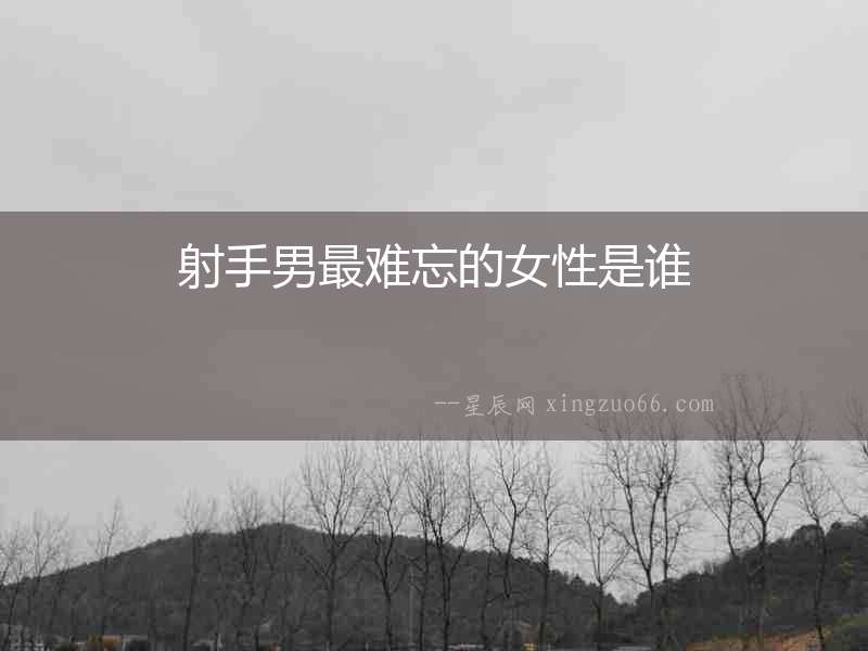 射手男最難忘的女性是誰