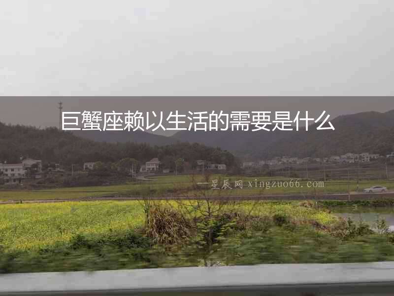 巨蟹座賴以生活的需要是什么