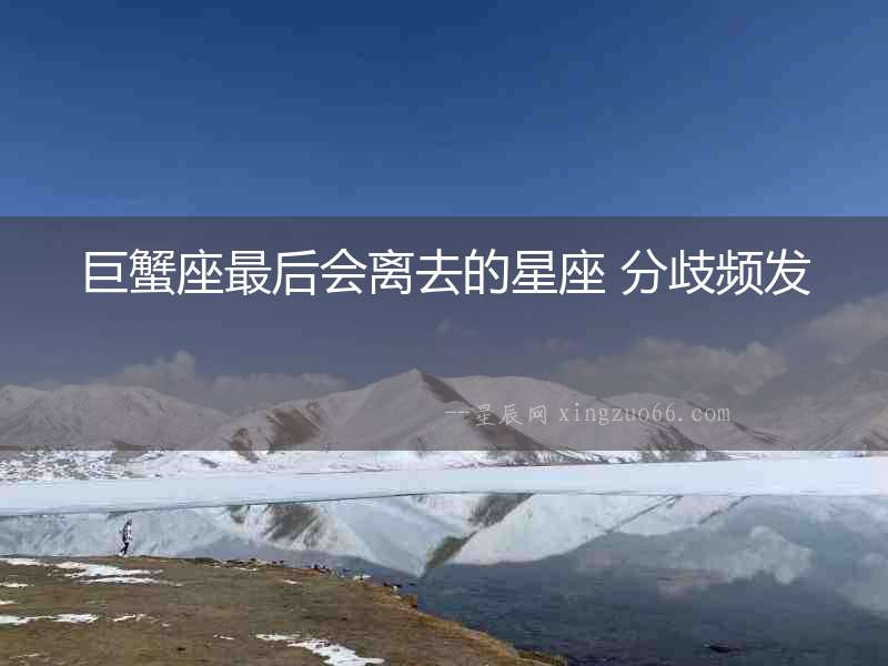 巨蟹座最后會離去的星座 分歧頻發