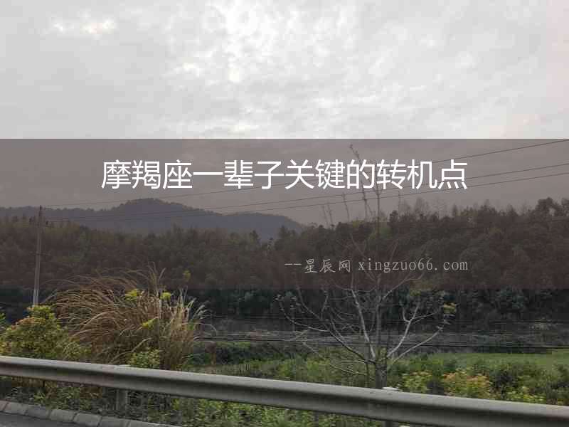 摩羯座一輩子關(guān)鍵的轉(zhuǎn)機點