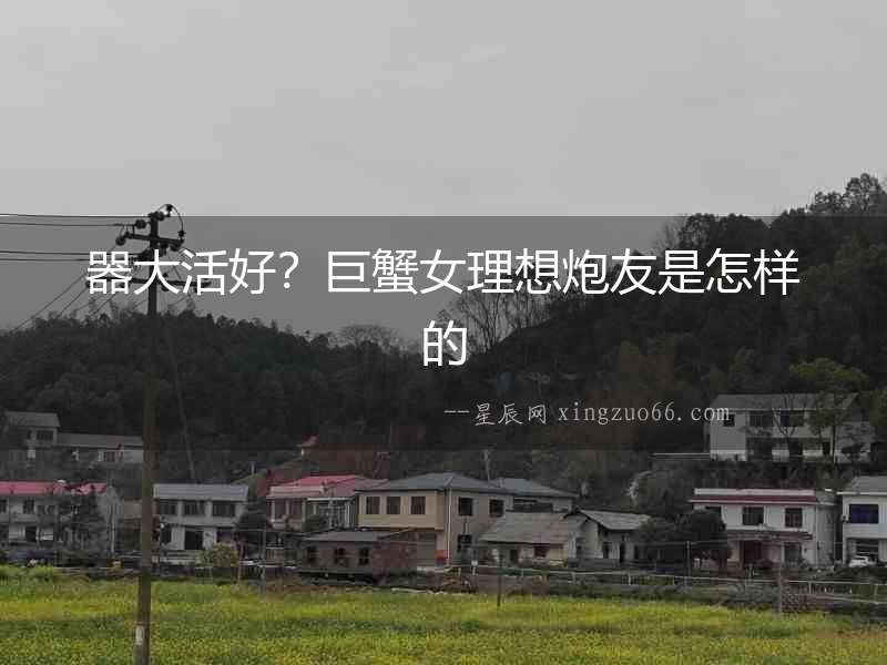 器大活好？巨蟹女理想炮友是怎樣的