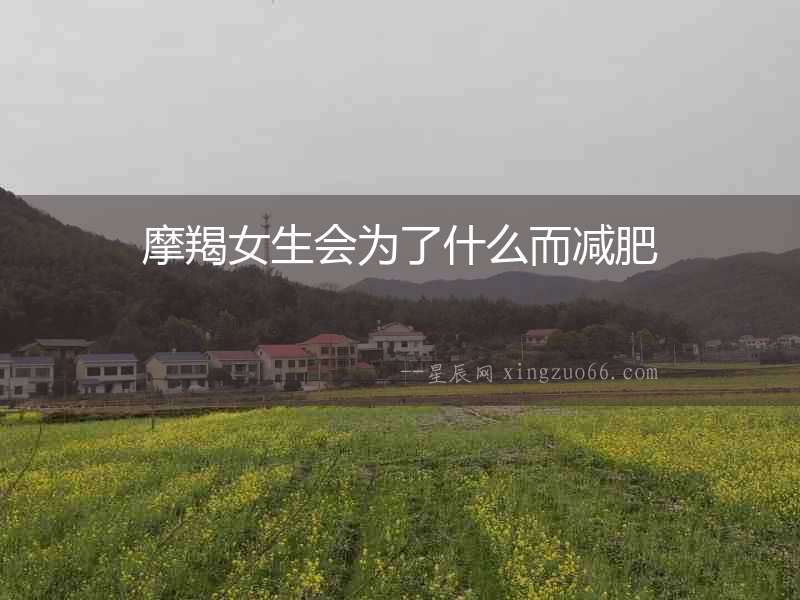 摩羯女生會為了什么而減肥