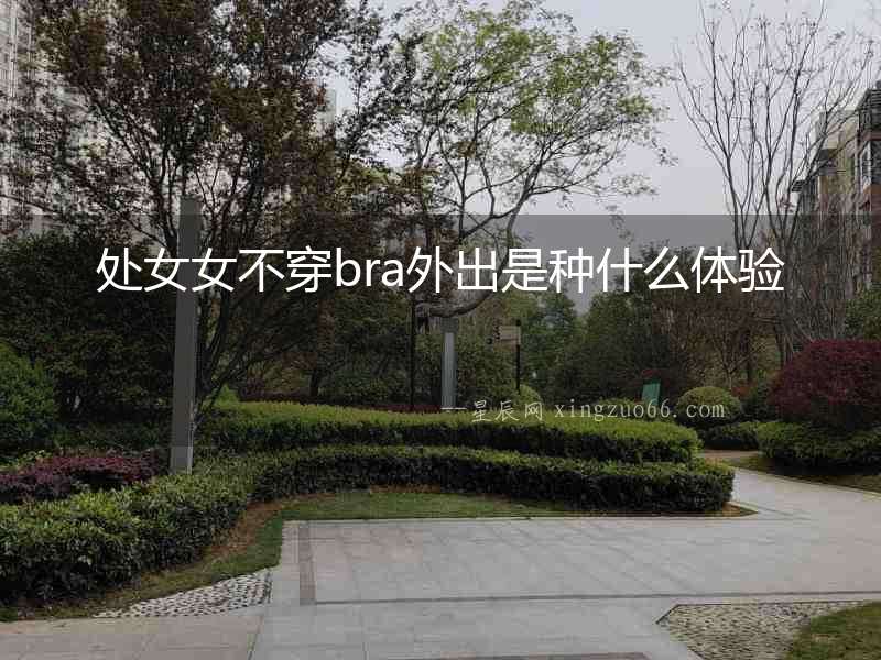 處女女不穿bra外出是種什么體驗