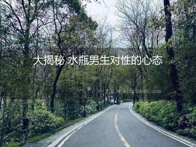 大揭秘 水瓶男生對性的心態