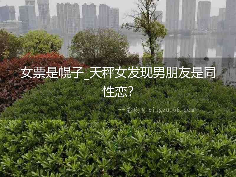 女票是幌子_天秤女發現男朋友是同性戀？