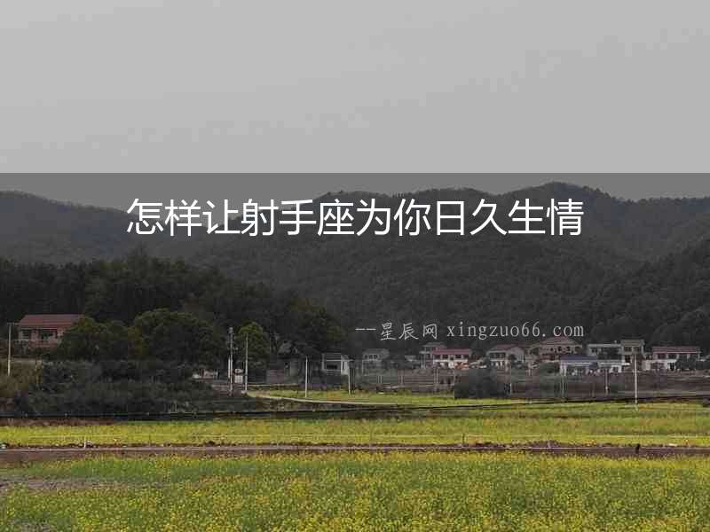 怎樣讓射手座為你日久生情