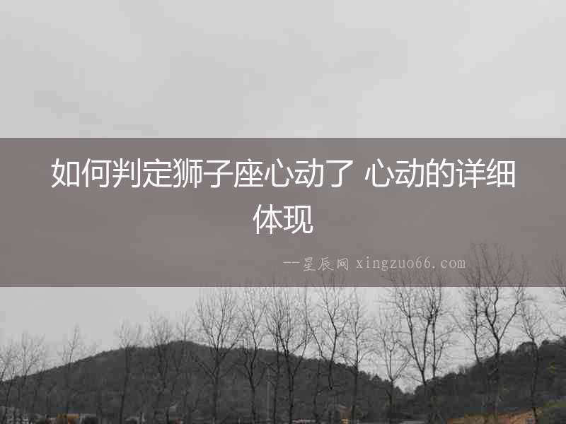 如何判定獅子座心動了 心動的詳細體現