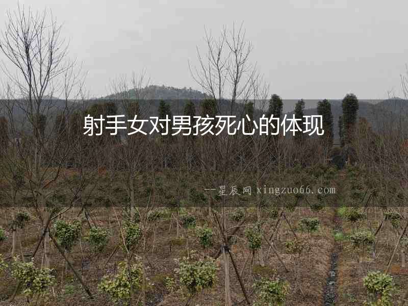 射手女對(duì)男孩死心的體現(xiàn)