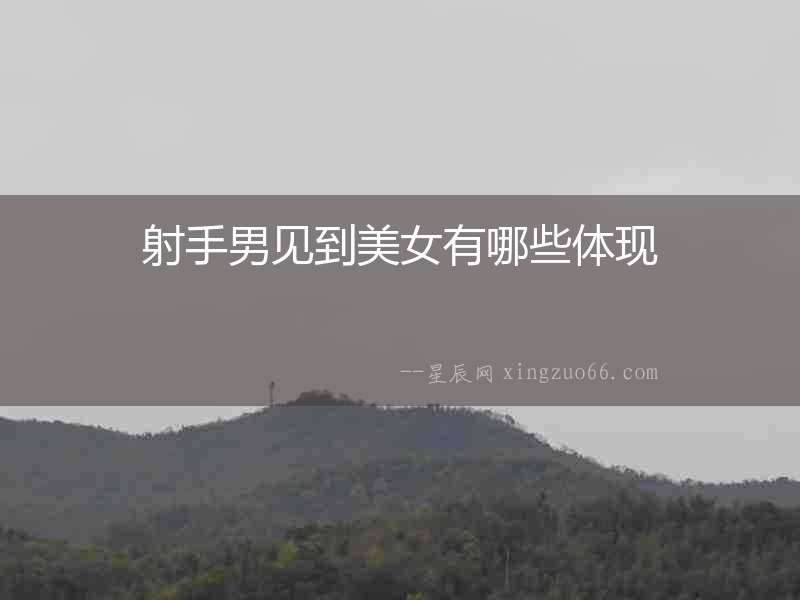 射手男見到美女有哪些體現