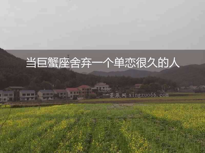 當(dāng)巨蟹座舍棄一個(gè)單戀很久的人