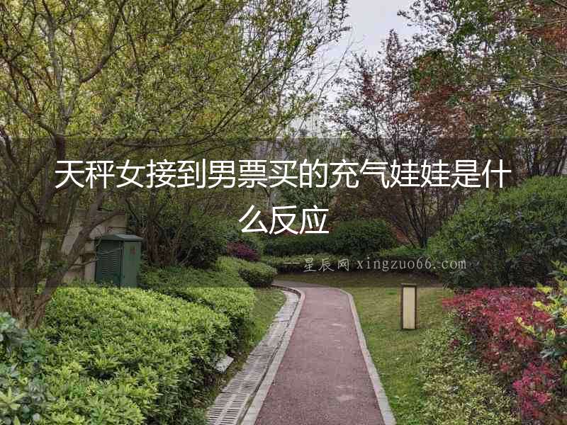 天秤女接到男票買的充氣娃娃是什么反應