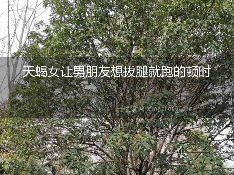 天蝎女讓男朋友想拔腿就跑的頓時
