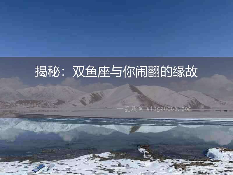 揭秘：雙魚座與你鬧翻的緣故