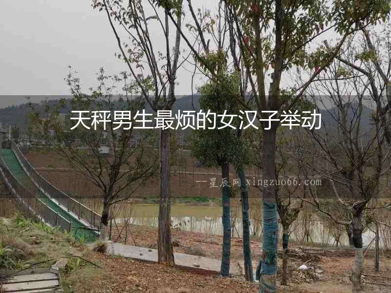 天秤男生最煩的女漢子舉動