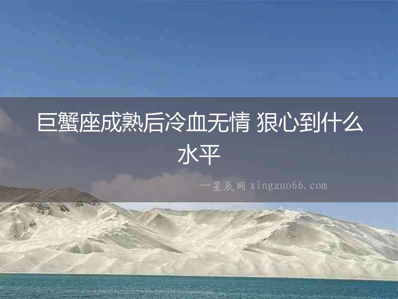 巨蟹座成熟后冷血無情 狠心到什么水平