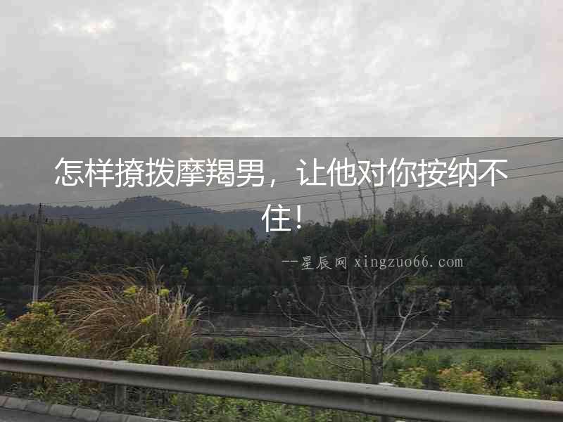 怎樣撩撥摩羯男，讓他對你按納不住！