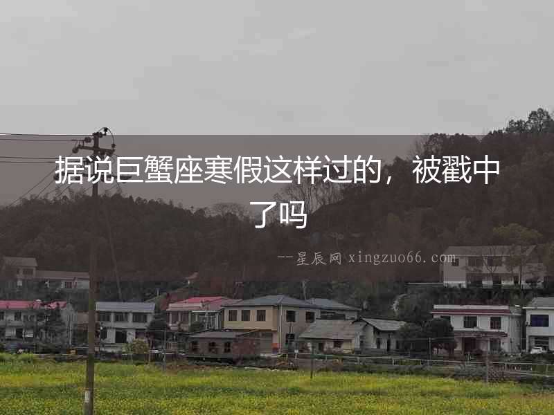 據說巨蟹座寒假這樣過的，被戳中了嗎