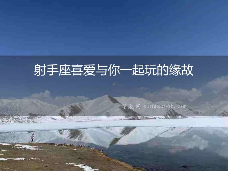 射手座喜愛(ài)與你一起玩的緣故