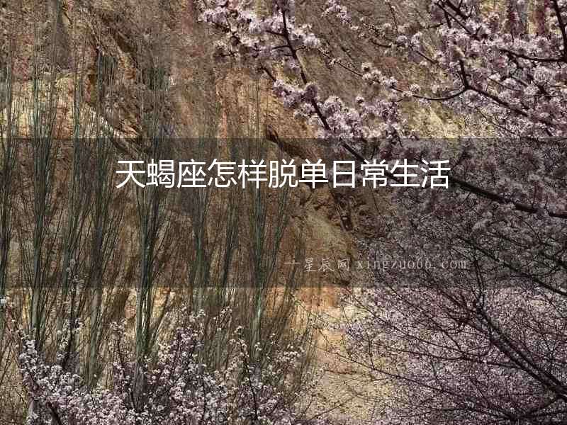 天蝎座怎樣脫單日常生活