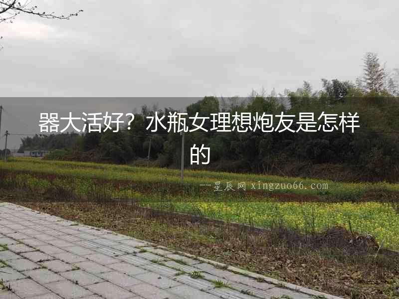 器大活好？水瓶女理想炮友是怎樣的