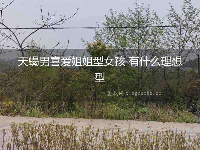 天蝎男喜愛姐姐型女孩 有什么理想型