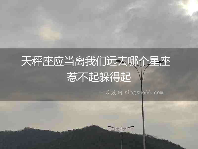 天秤座應當離我們遠去哪個星座  惹不起躲得起