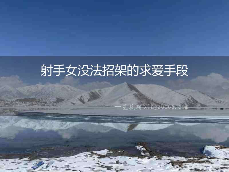 射手女沒法招架的求愛手段