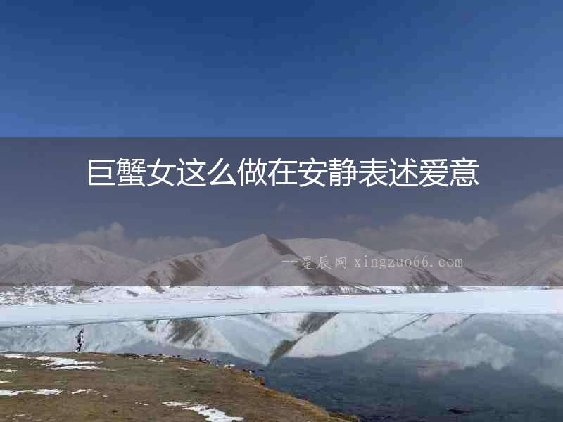 巨蟹女這么做在安靜表述愛意