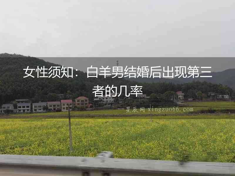 女性須知：白羊男結婚后出現第三者的幾率