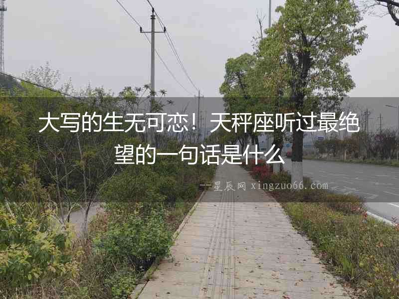 大寫的生無可戀！天秤座聽過最絕望的一句話是什么