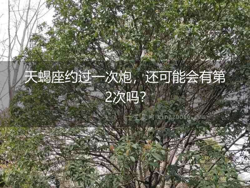 天蝎座約過一次炮，還可能會有第2次嗎？
