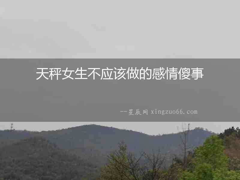 天秤女生不應該做的感情傻事