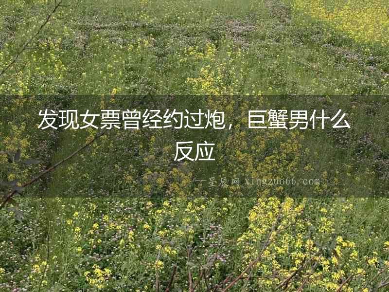 發(fā)現(xiàn)女票曾經(jīng)約過炮，巨蟹男什么反應(yīng)