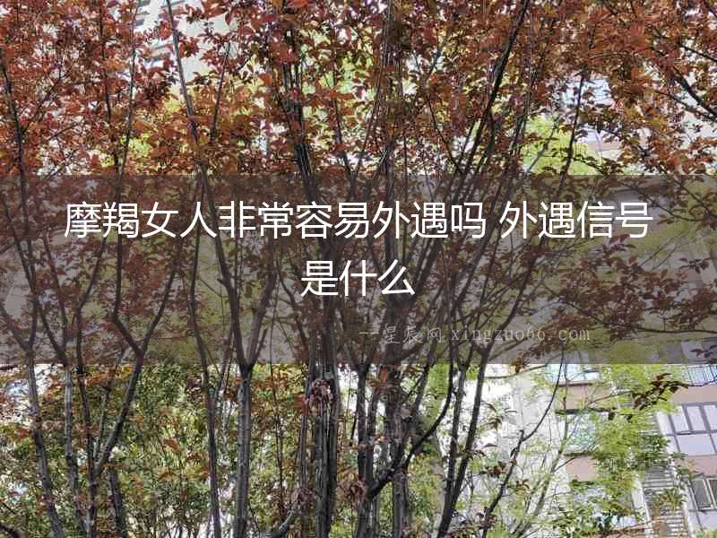 摩羯女人非常容易外遇嗎 外遇信號是什么