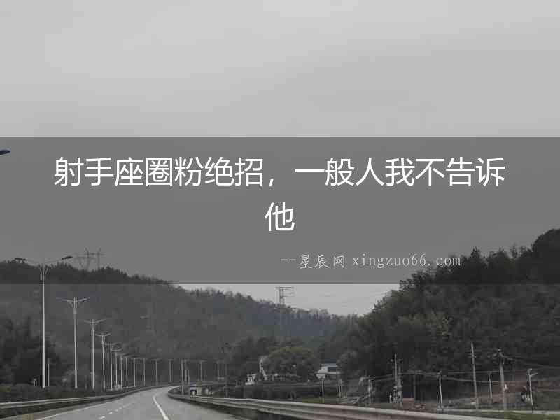 射手座圈粉絕招，一般人我不告訴他