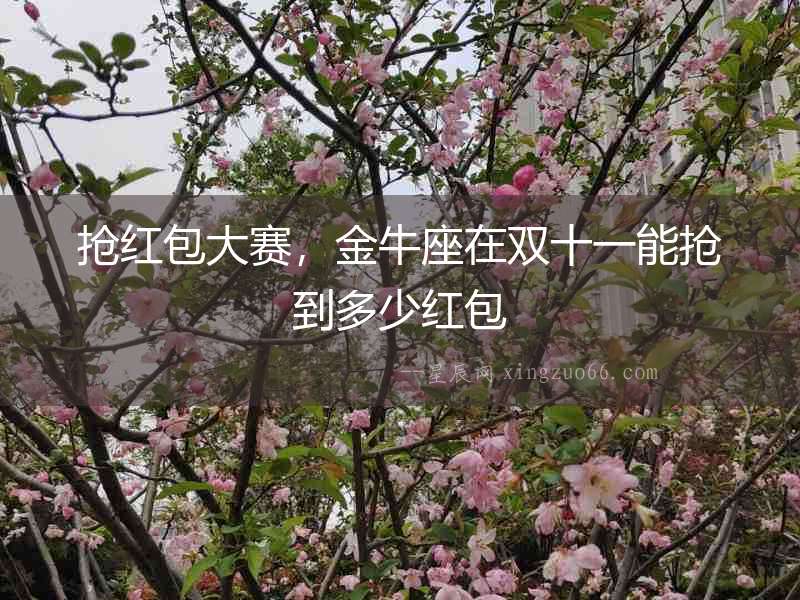 搶紅包大賽，金牛座在雙十一能搶到多少紅包