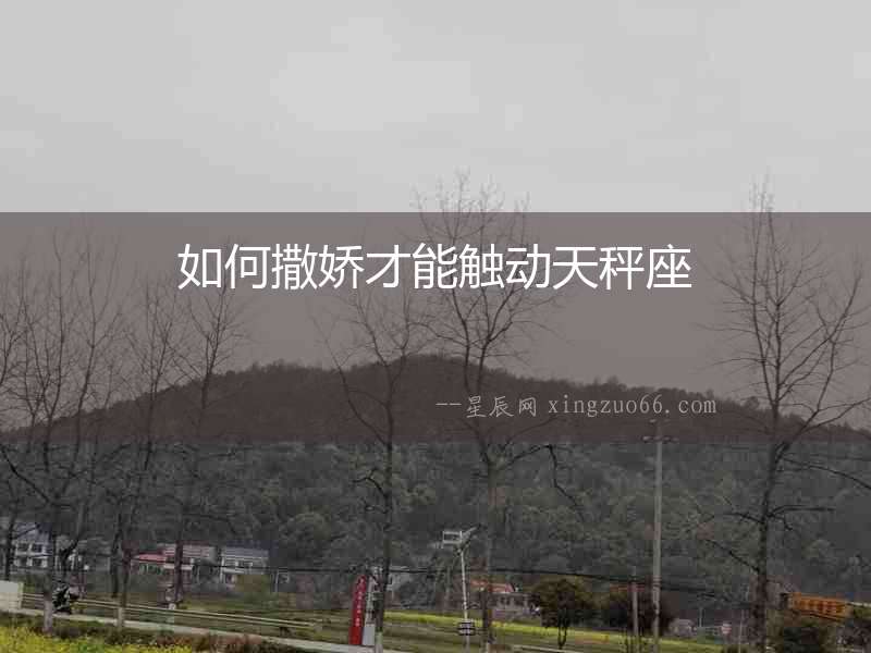 如何撒嬌才能觸動天秤座