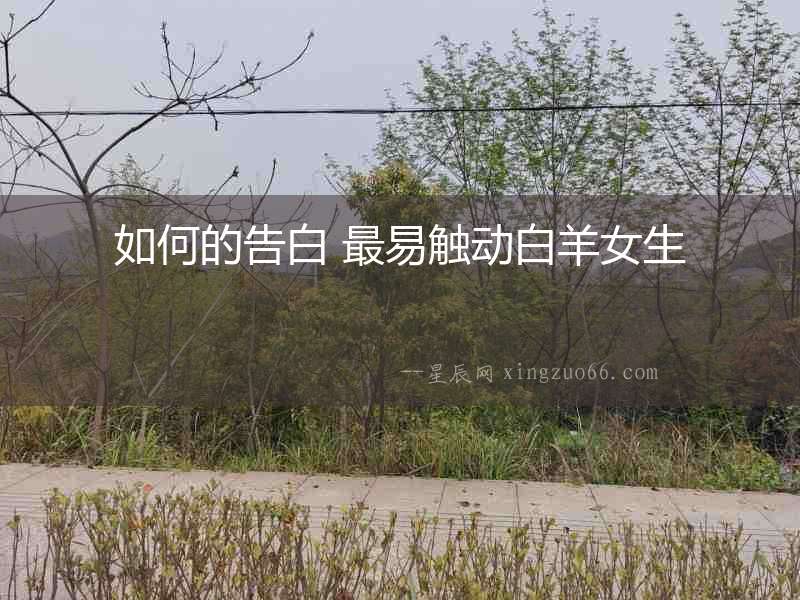 如何的告白 最易觸動(dòng)白羊女生
