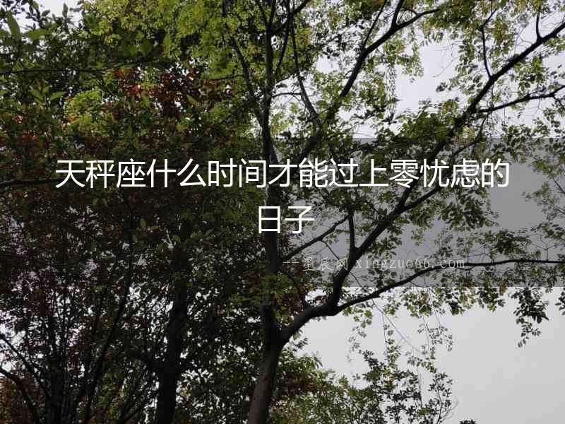 天秤座什么時間才能過上零憂慮的日子
