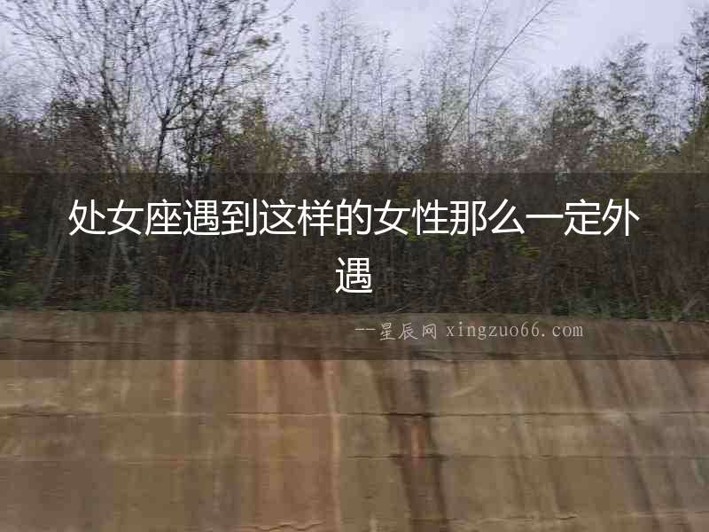 處女座遇到這樣的女性那么一定外遇