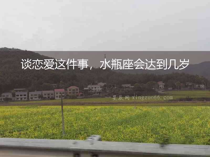 談戀愛這件事，水瓶座會達到幾歲