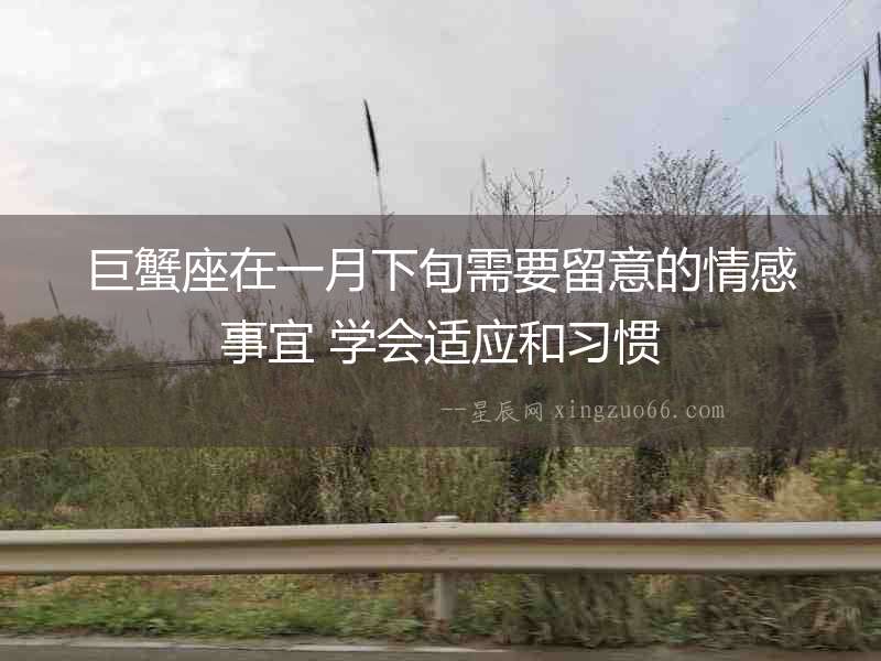 巨蟹座在一月下旬需要留意的情感事宜 學會適應和習慣