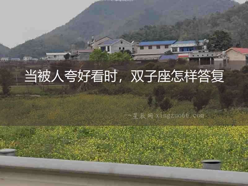 當被人夸好看時，雙子座怎樣答復(fù)