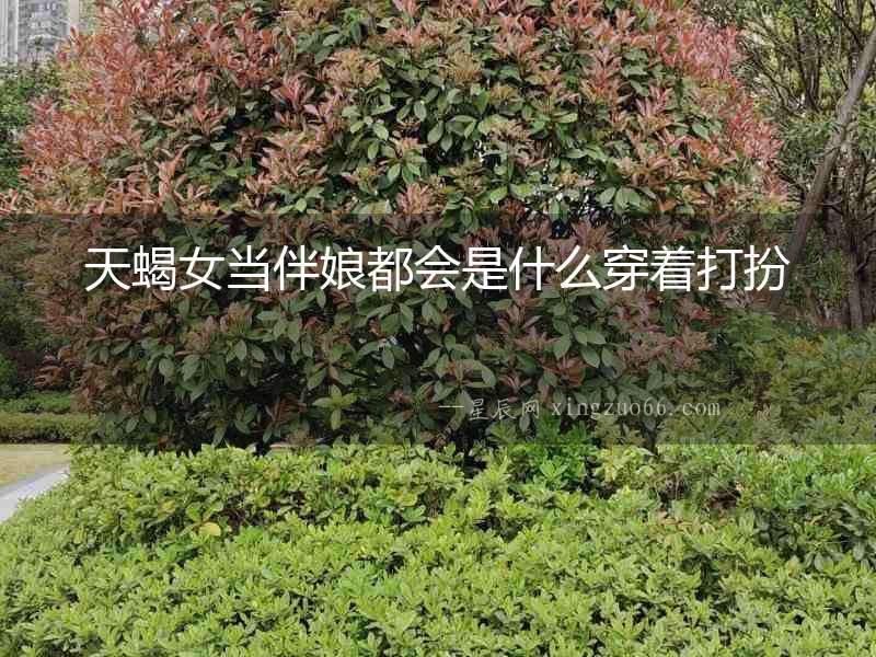 天蝎女當伴娘都會是什么穿著打扮