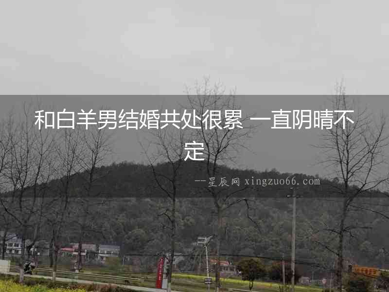 和白羊男結婚共處很累 一直陰晴不定