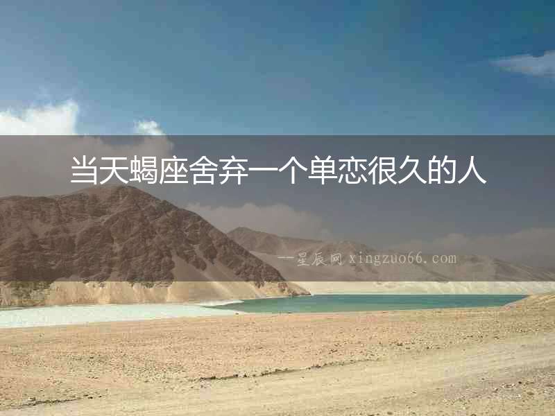 當天蝎座舍棄一個單戀很久的人